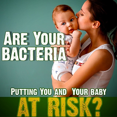 Are Your Bacteria Putting You and Your Baby at Risk?